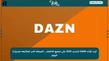 تردد قناة DAZN الجديد 2025 على جميع الأقمار.. اضبطه الآن لمتابعة مباريات اليوم